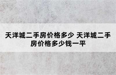 天洋城二手房价格多少 天洋城二手房价格多少钱一平